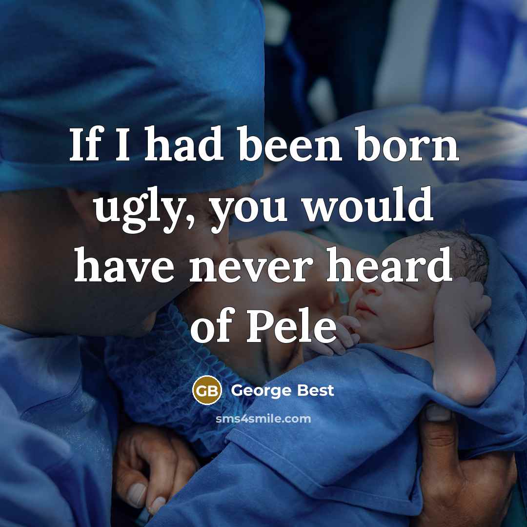 “If I had been born ugly, you would have never…” quote by George Best