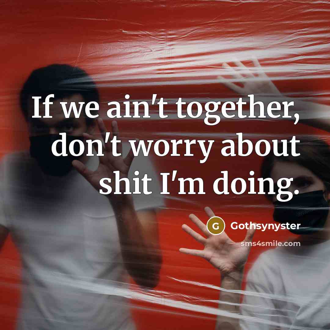“If we ain't together, don't worry about shit I'm doing.…” quote by Gothsynyster