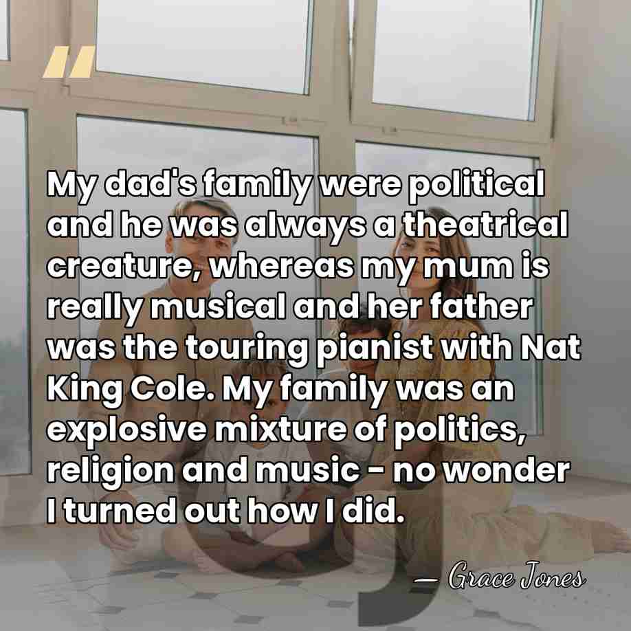 My dad's family were political and he was always a theatrical creature,&hellip; - Grace Jones