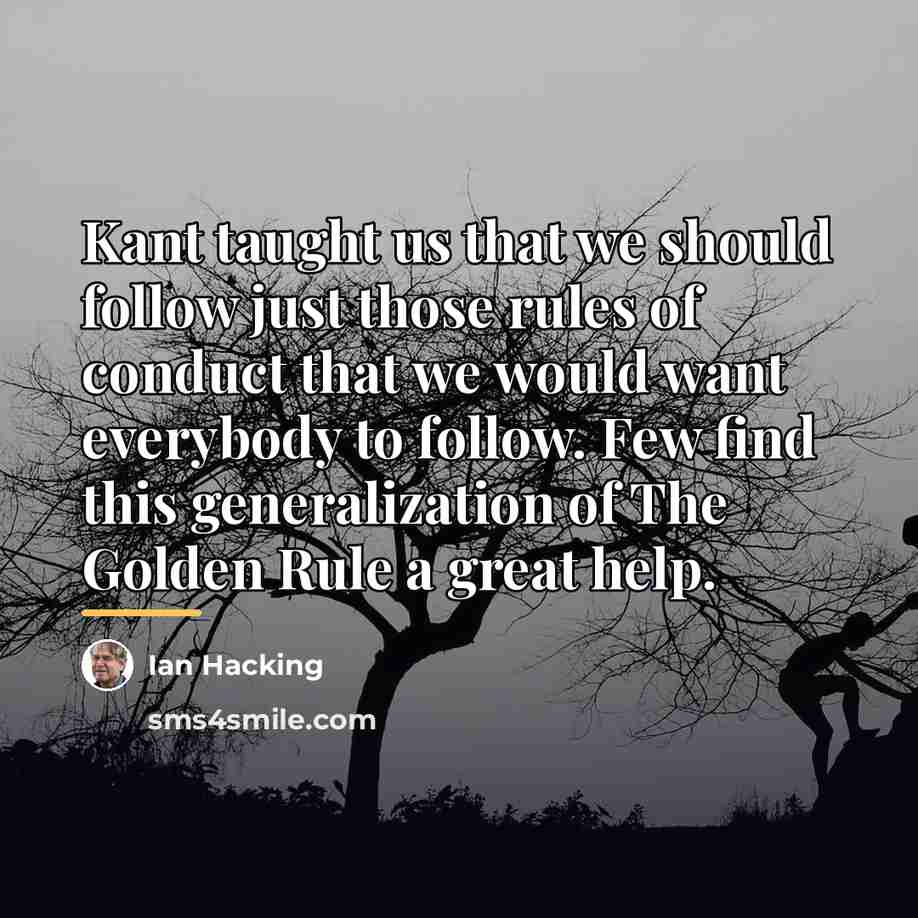 “Kant taught us that we should follow just those rules…” quote by Ian Hacking