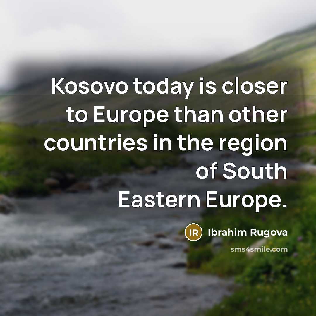 “Kosovo today is closer to Europe than other countries in…” quote by Ibrahim Rugova