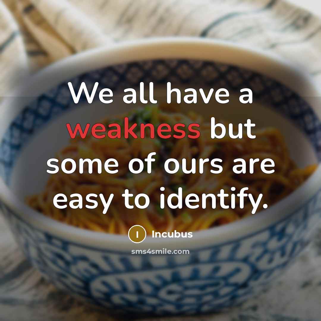 “We all have a weakness but some of ours are…” quote by Incubus