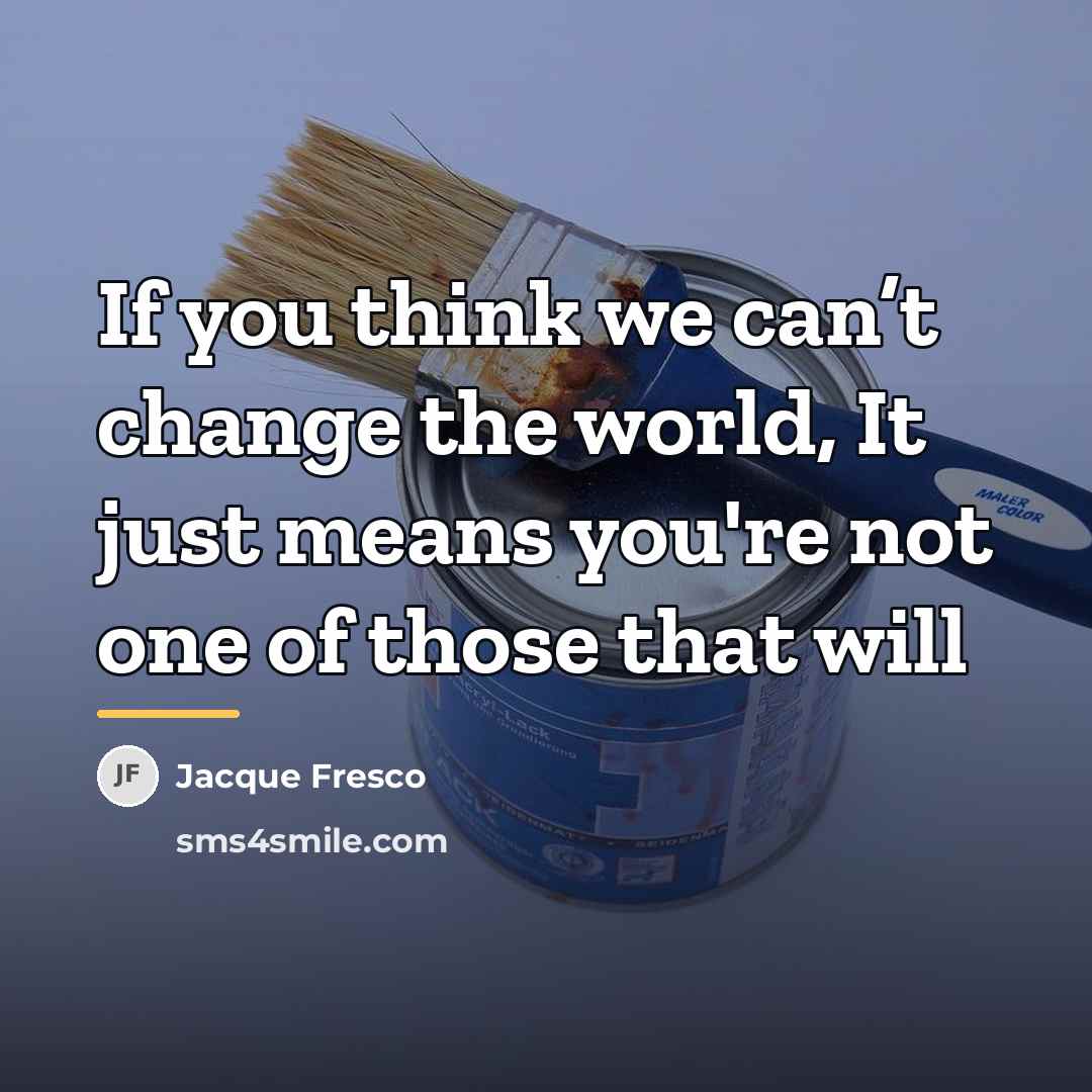 “If you think we can’t change the world, It just…” quote by Jacque Fresco