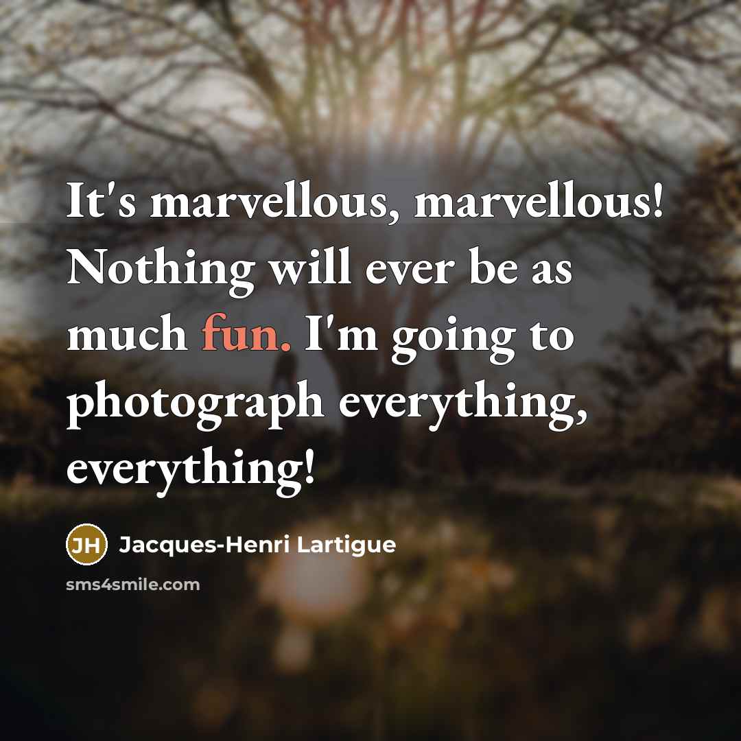 “It's marvellous, marvellous! Nothing will ever be as much fun.…” quote by Jacques-Henri Lartigue