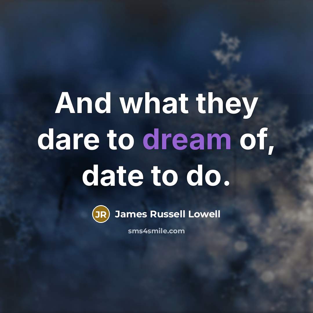“And what they dare to dream of, date to do.…” quote by James Russell Lowell