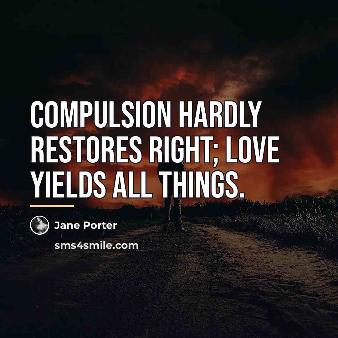 “Compulsion hardly restores right; love yields all things.…” quote by Jane Porter