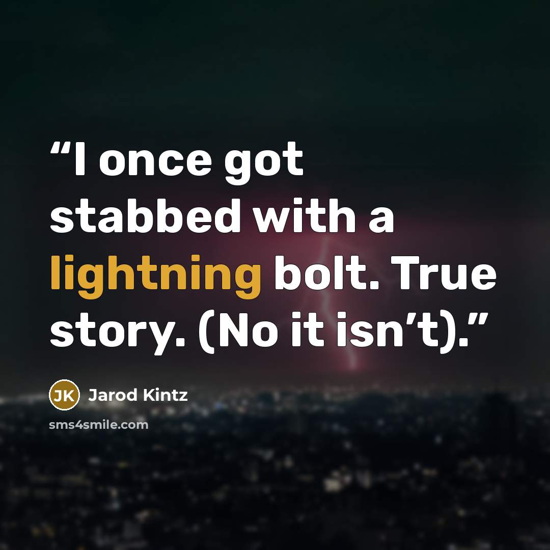 “I once got stabbed with a lightning bolt. True story. (No it isn’t).” quote by Jarod Kintz