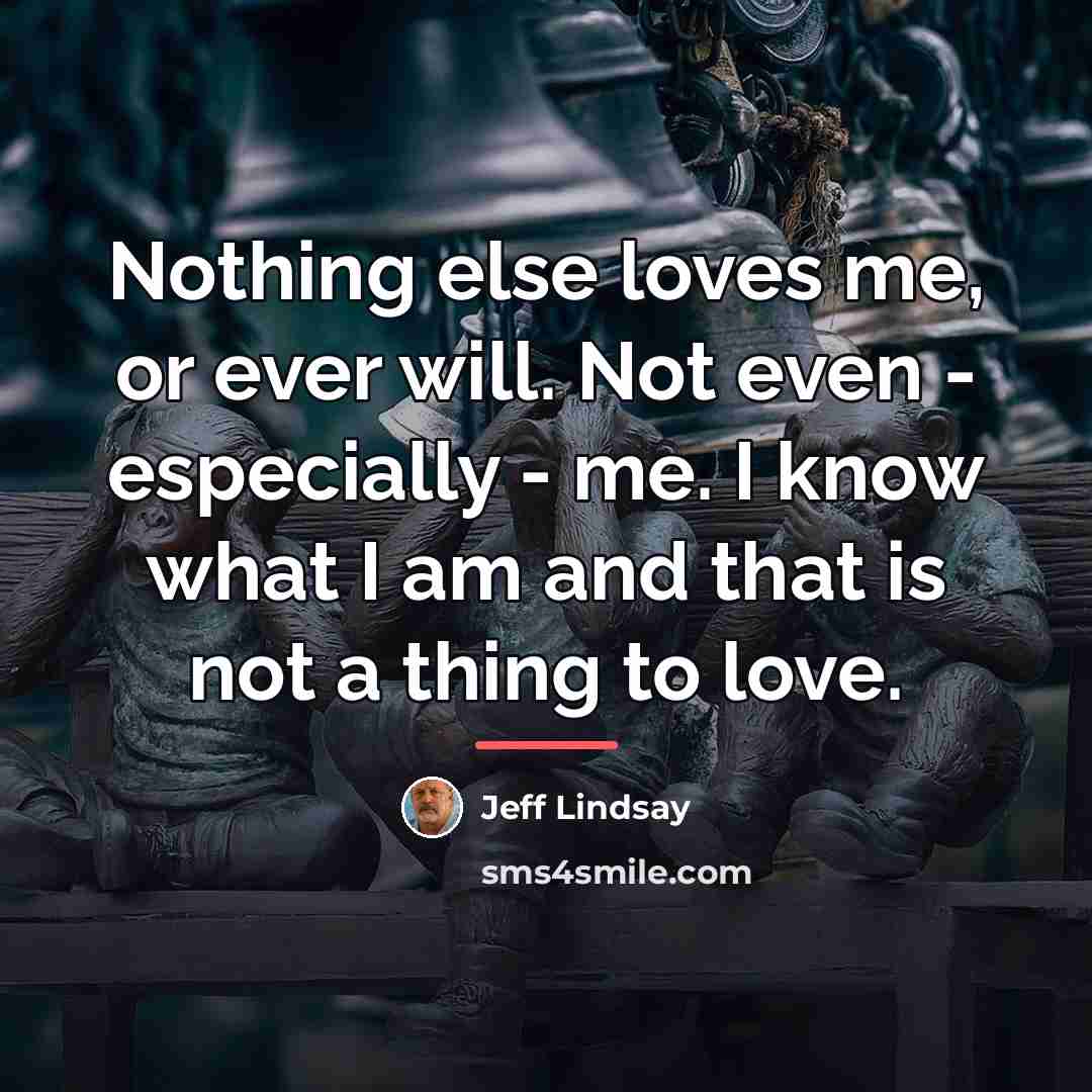 “Nothing else loves me, or ever will. Not even -…” quote by Jeff Lindsay
