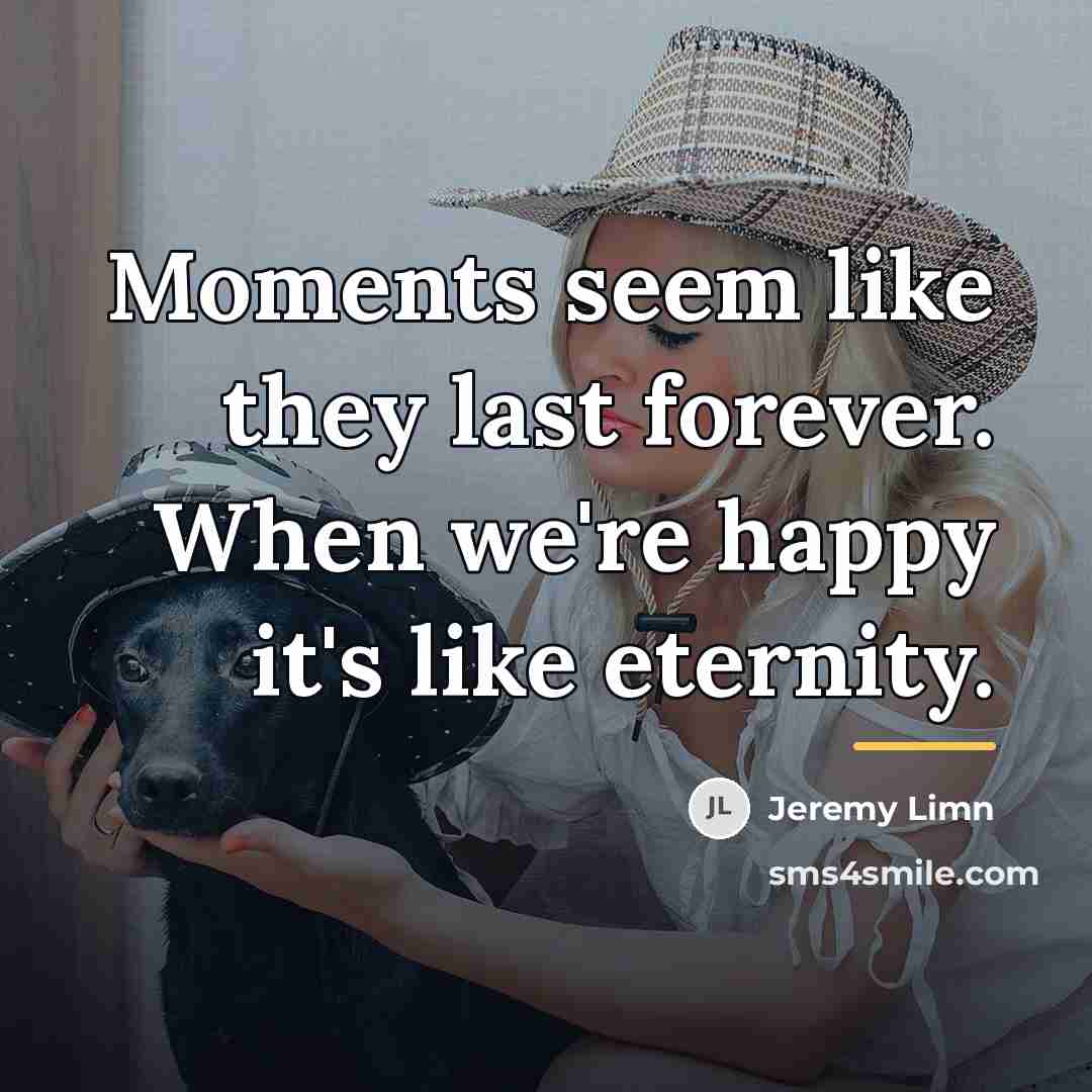“Moments seem like they last forever. When we're happy it's…” quote by Jeremy Limn