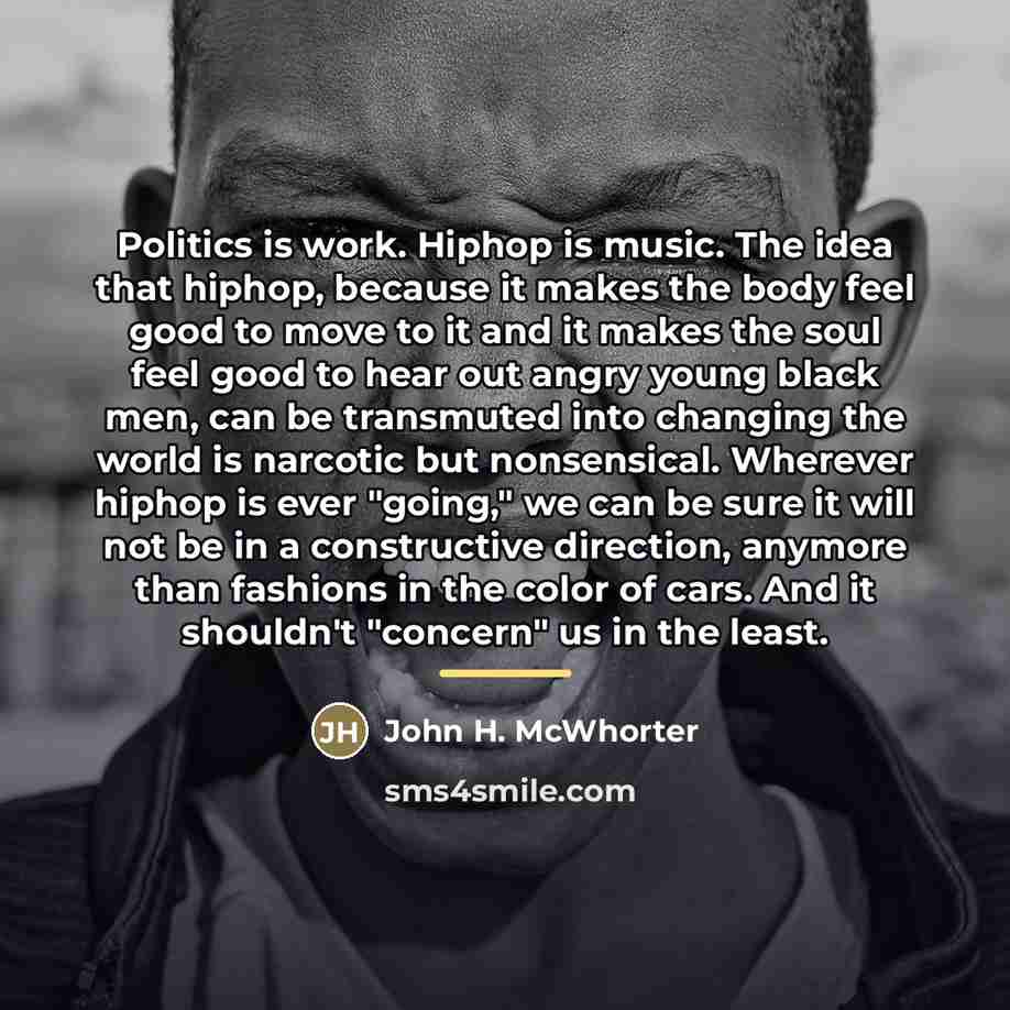 “Politics is work. Hiphop is music. The idea that hiphop,…” quote by John H. McWhorter
