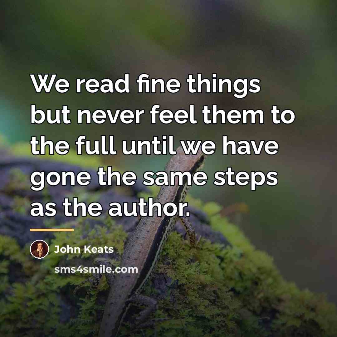 “We read fine things but never feel them to the…” quote by John Keats