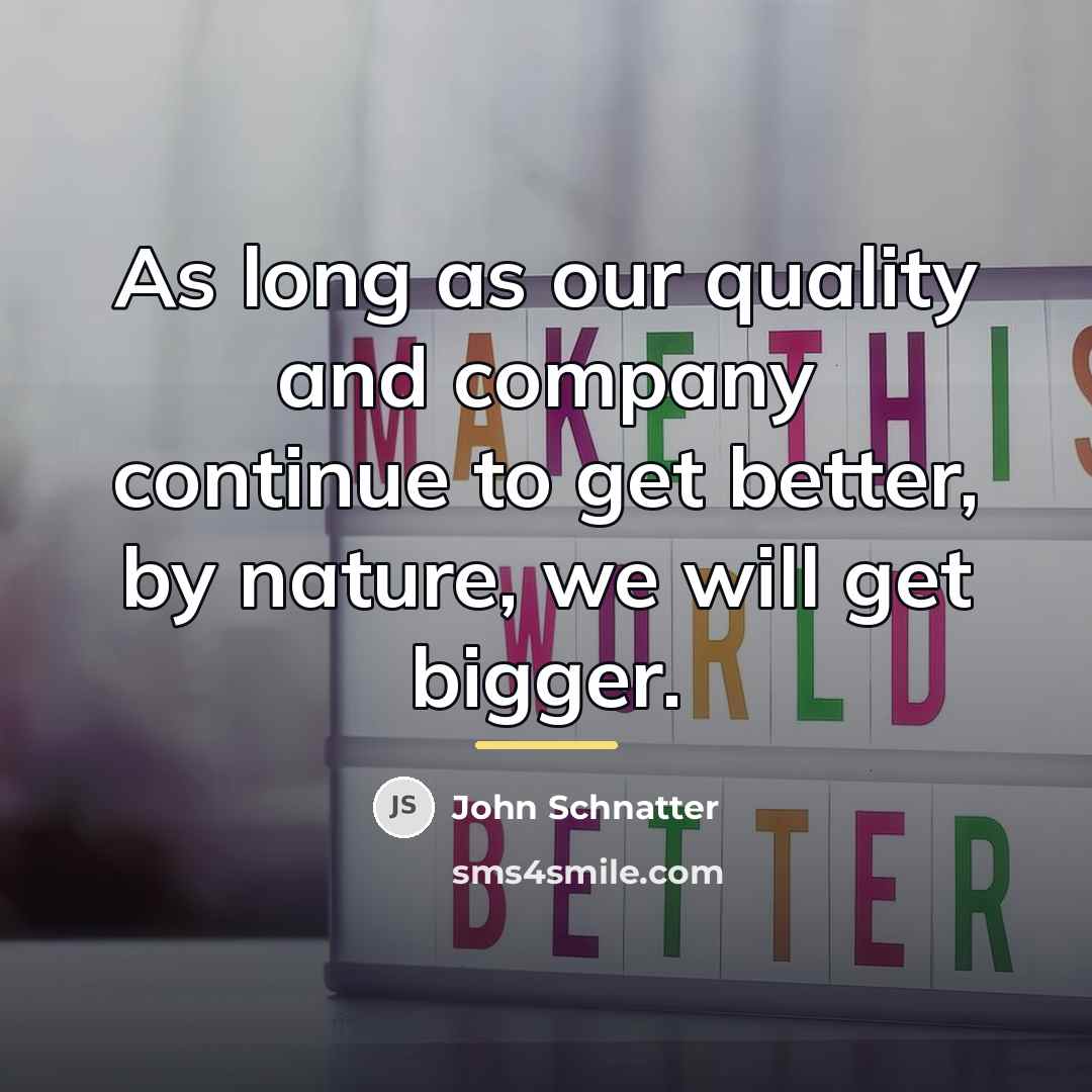 “As long as our quality and company continue to get…” quote by John Schnatter