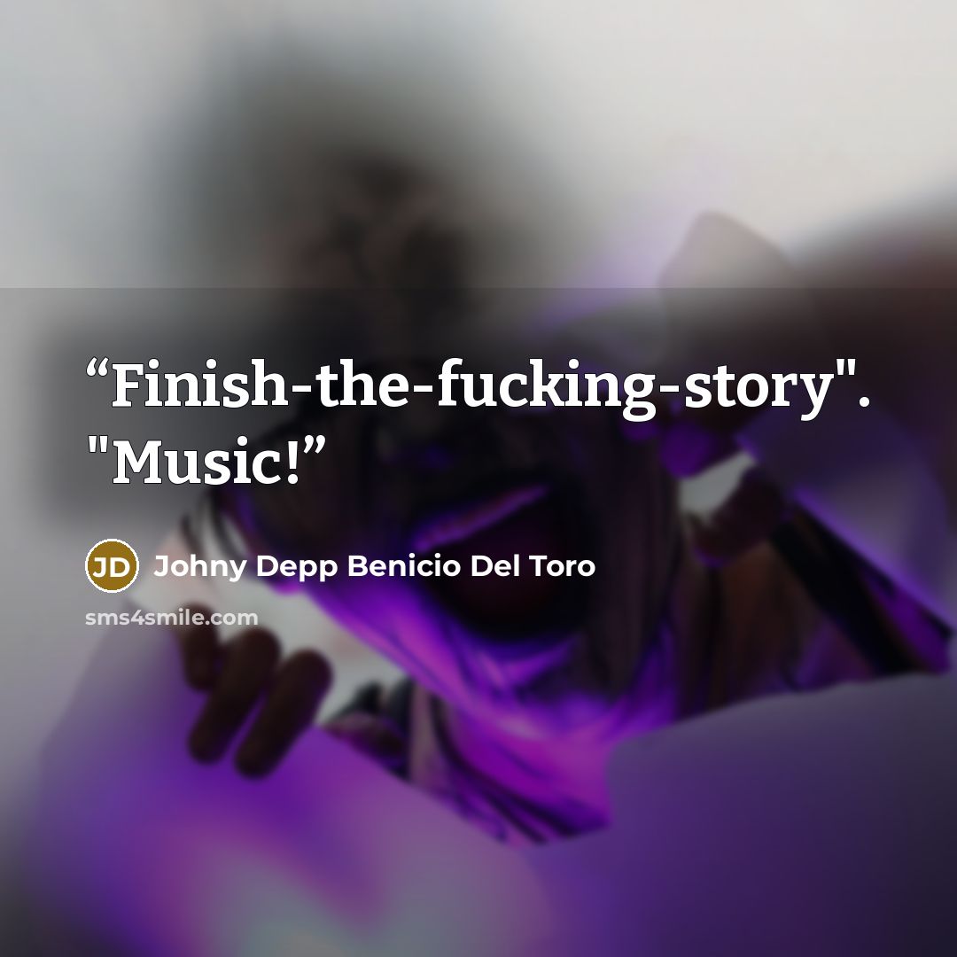 “Finish-the-fucking-story". "Music!” quote by Johny Depp Benicio Del Toro