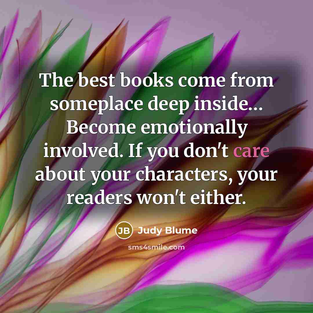 “The best books come from someplace deep inside.... Become emotionally…” quote by Judy Blume