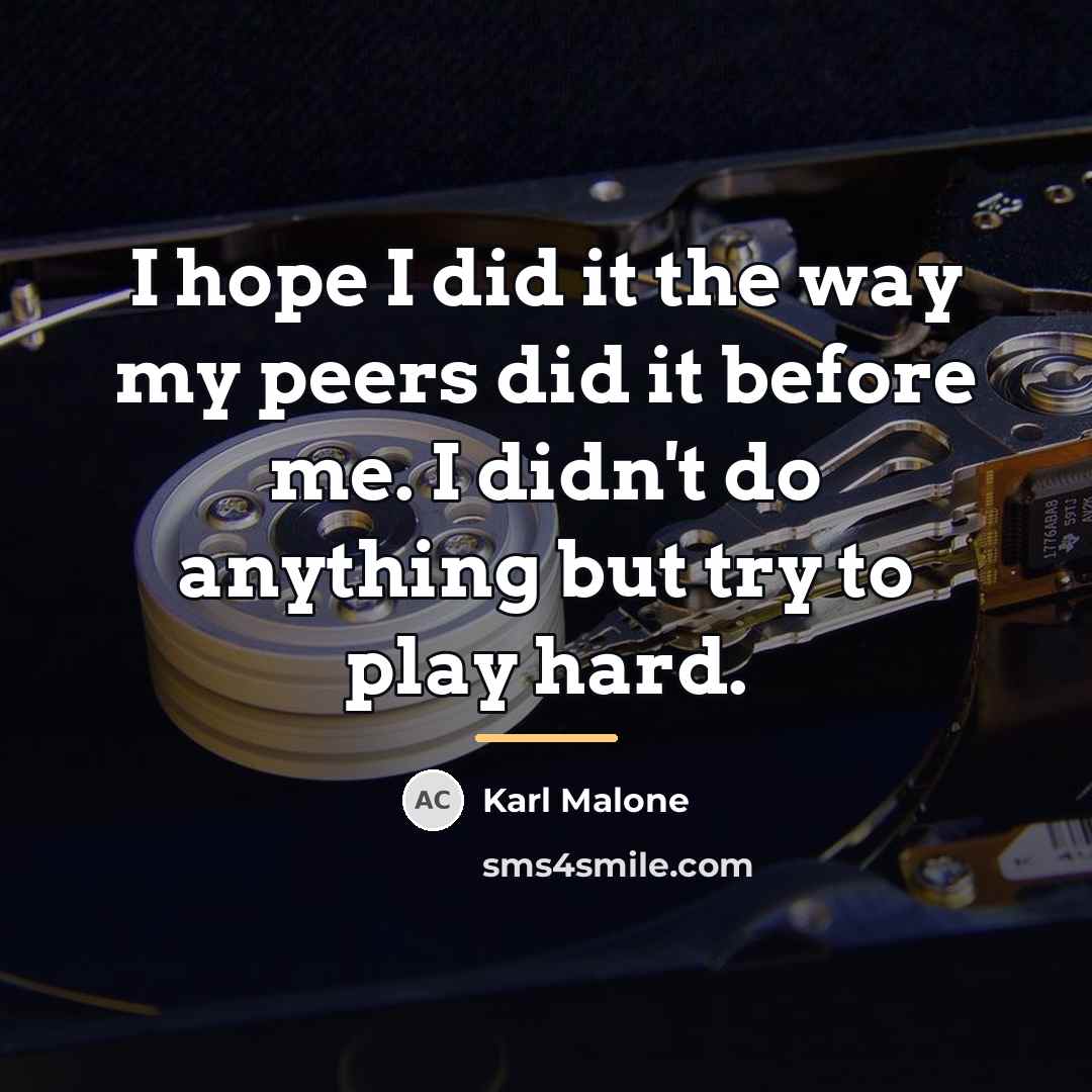 “I hope I did it the way my peers did…” quote by Karl Malone