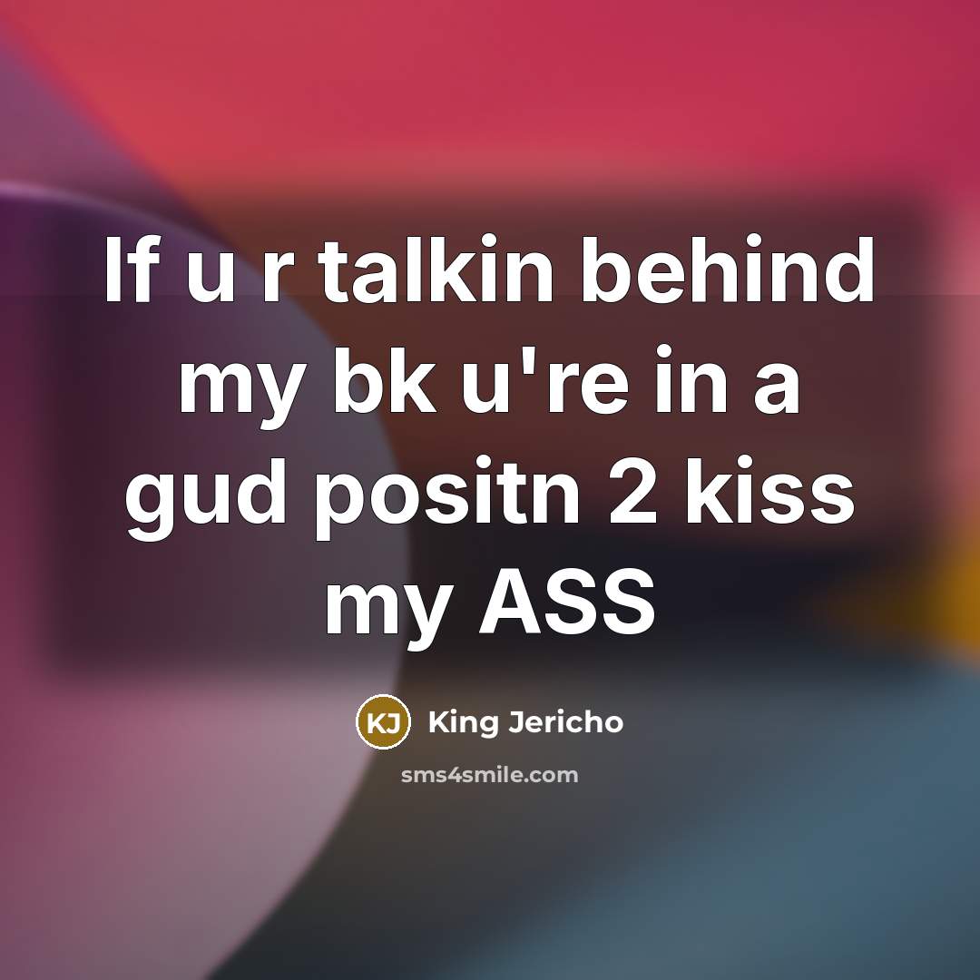 “If u r talkin behind my bk u're in a gud positn 2 kiss my ASS” quote by King Jericho