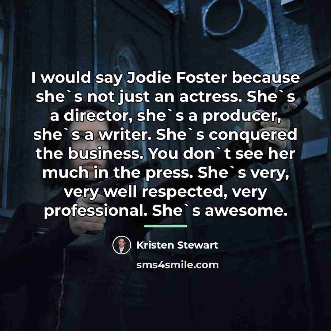 “I would say Jodie Foster because she`s not just an…” quote by Kristen Stewart