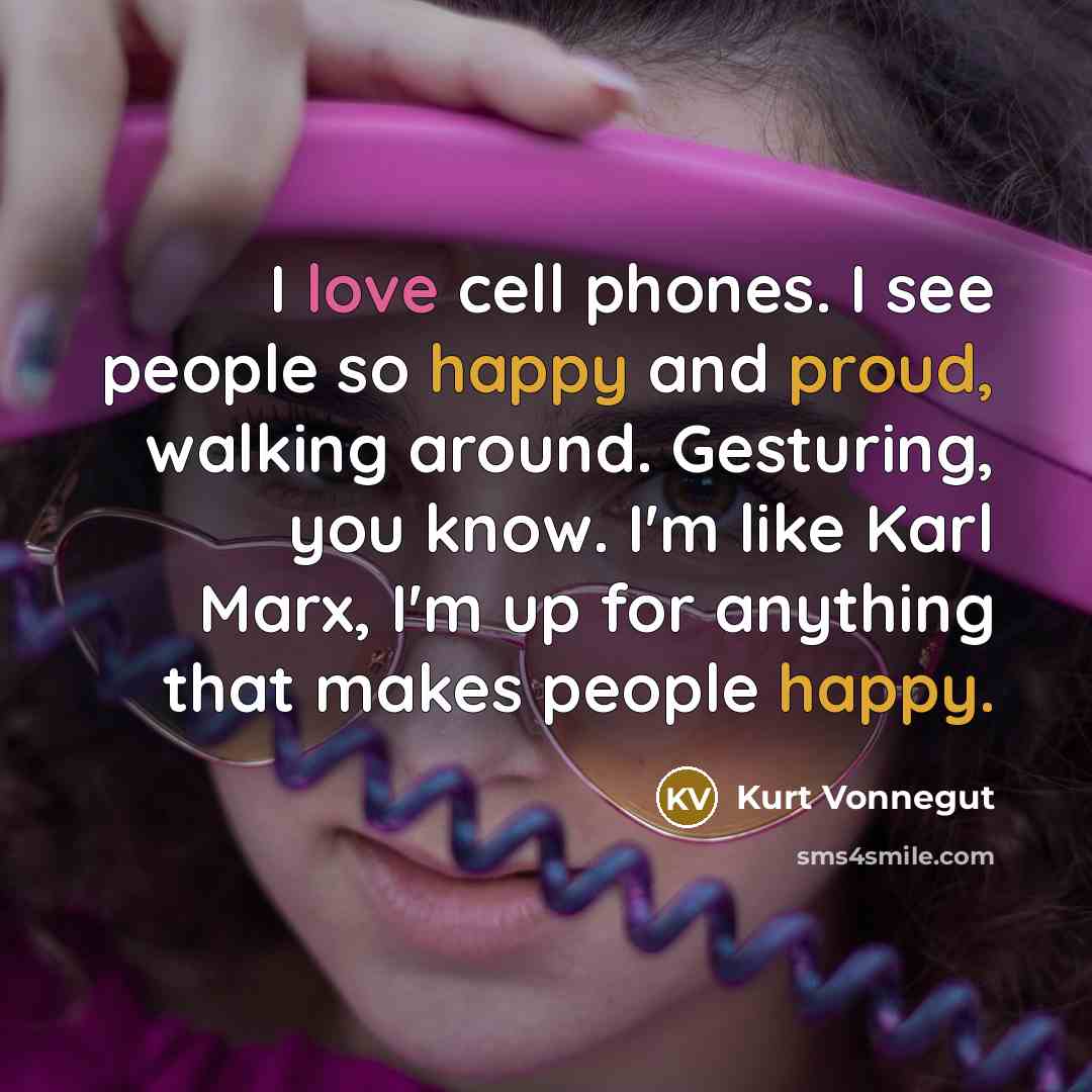 “I love cell phones. I see people so happy and…” quote by Kurt Vonnegut