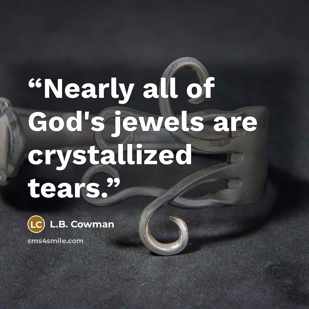 “Nearly all of God's jewels are crystallized tears.” quote by L.B. Cowman