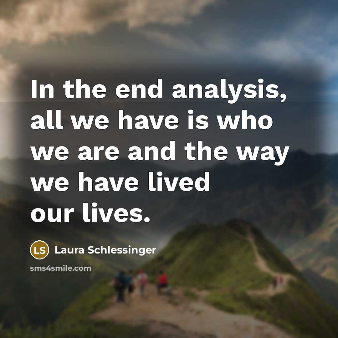 “In the end analysis, all we have is who we…” quote by Laura Schlessinger