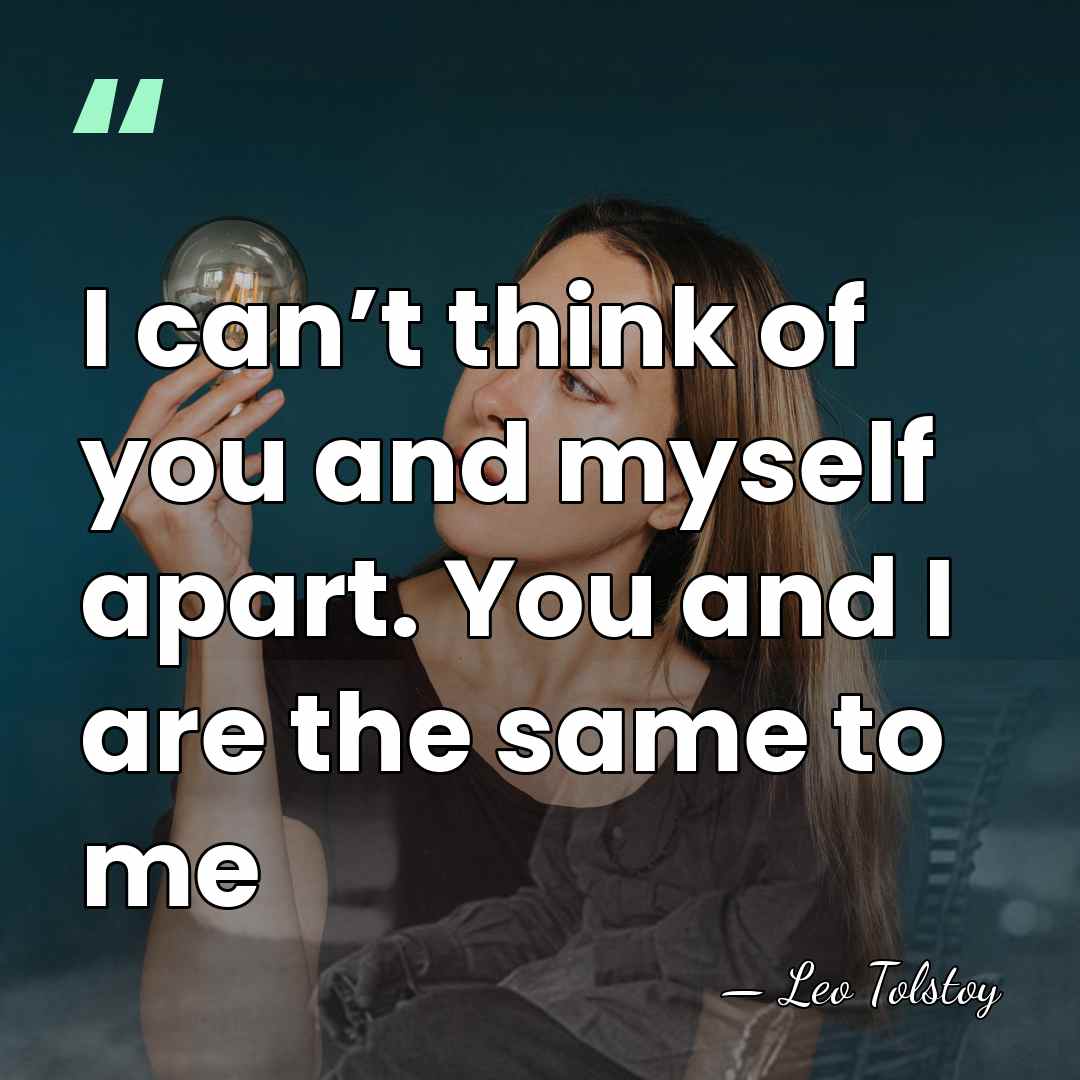 I can’t think of you and myself apart. You and I are&hellip; - Leo Tolstoy