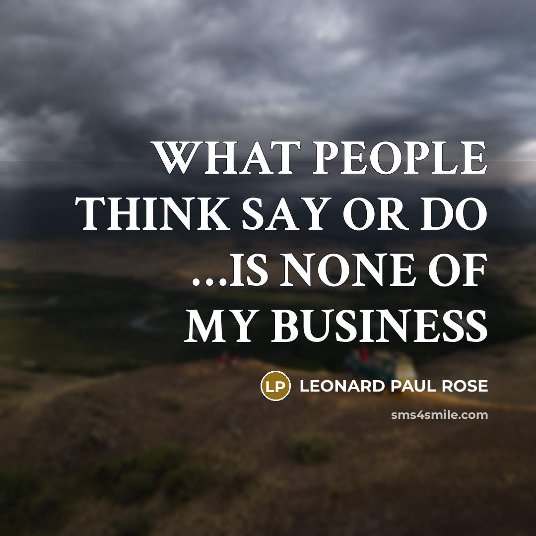 “WHAT PEOPLE THINK SAY OR DO ....IS NONE OF MY…” quote by LEONARD PAUL ROSE