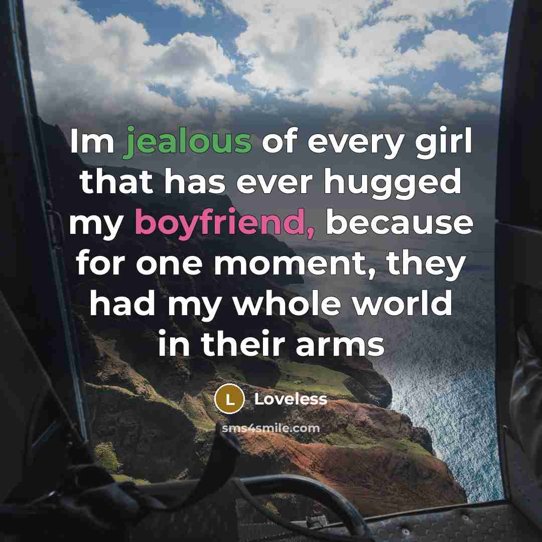 “Im jealous of every girl that has ever hugged my boyfriend, because for one moment, they had my whole world in their arms” quote by Loveless