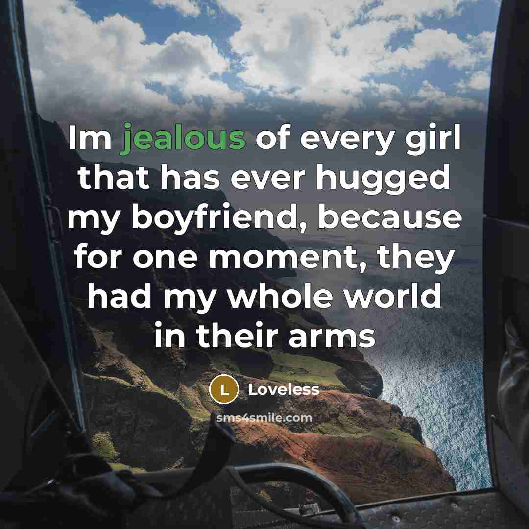 “Im jealous of every girl that has ever hugged my boyfriend, because for one moment, they had my whole world in their arms” quote by Loveless