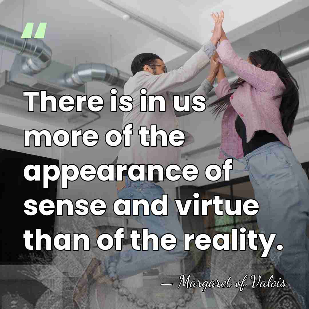 There is in us more of the appearance of sense and virtue&hellip; - Margaret of Valois