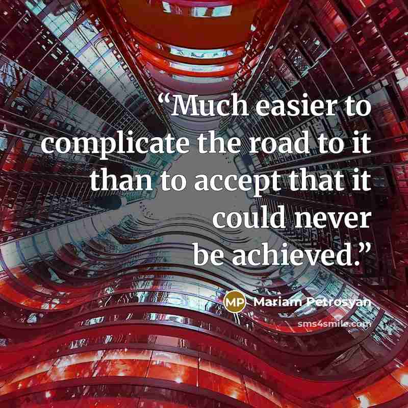 “Much easier to complicate the road to it than to accept that it could never be achieved.” quote by Mariam Petrosyan