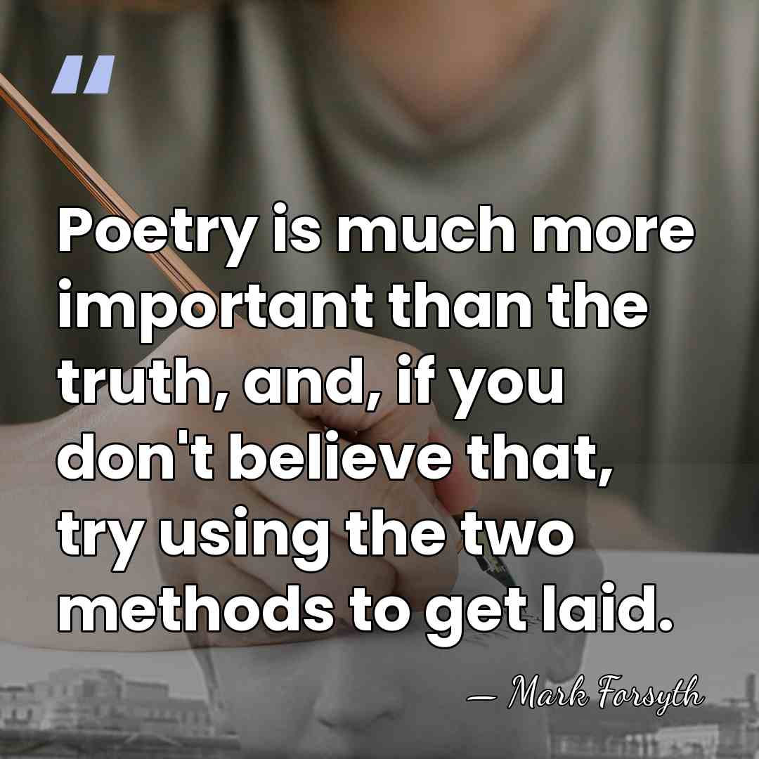 Poetry is much more important than the truth, and, if you don't&hellip; - Mark Forsyth