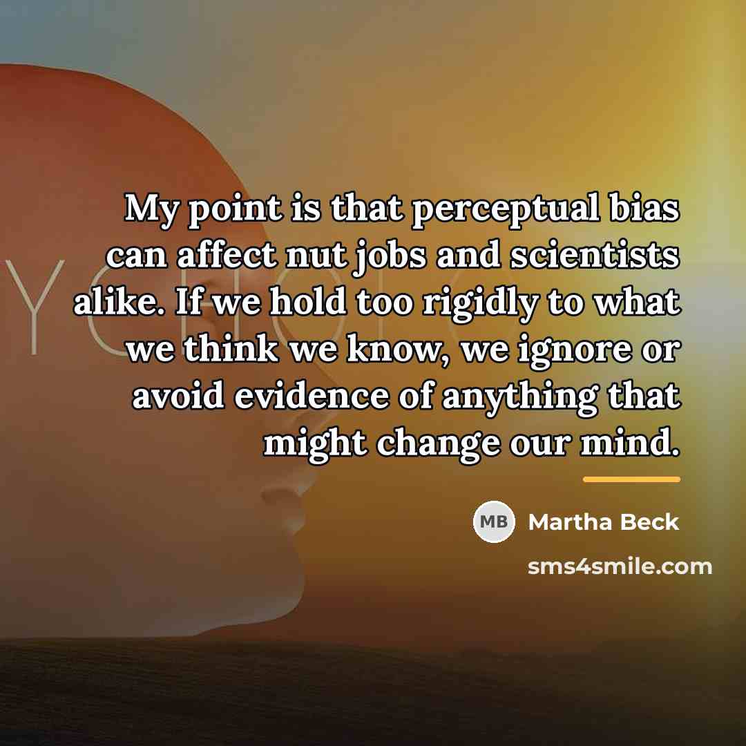 “My point is that perceptual bias can affect nut jobs…” quote by Martha Beck
