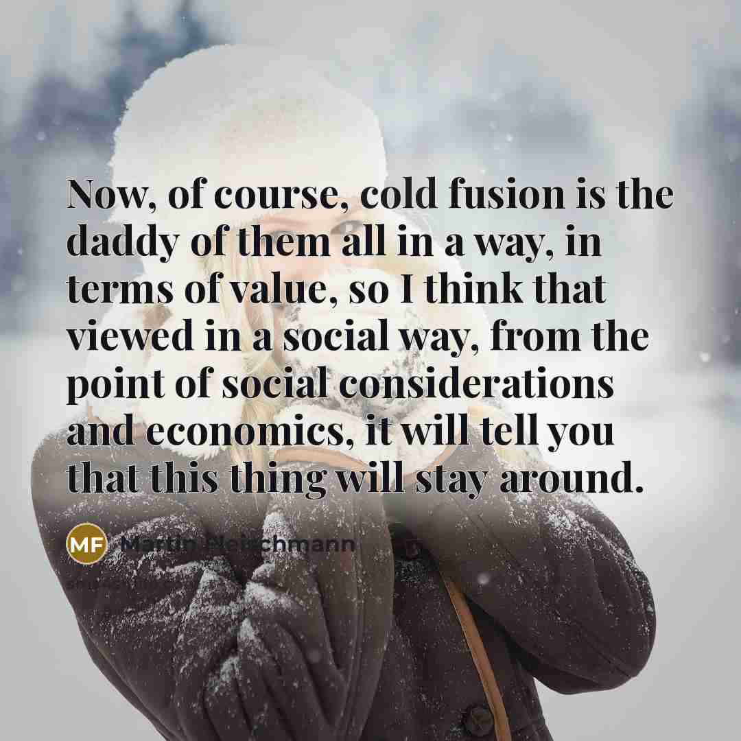 “Now, of course, cold fusion is the daddy of them…” quote by Martin Fleischmann