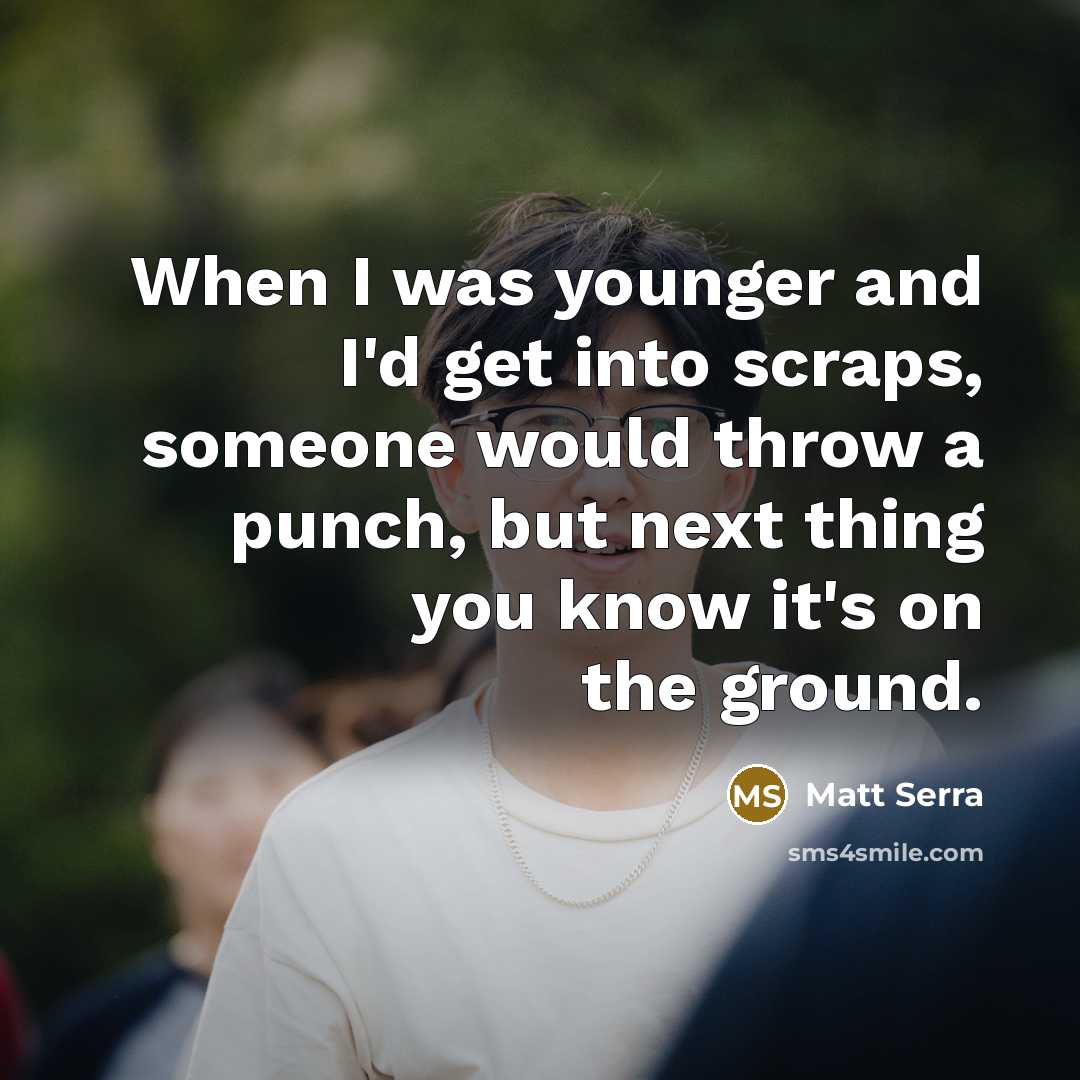 “When I was younger and I'd get into scraps, someone…” quote by Matt Serra