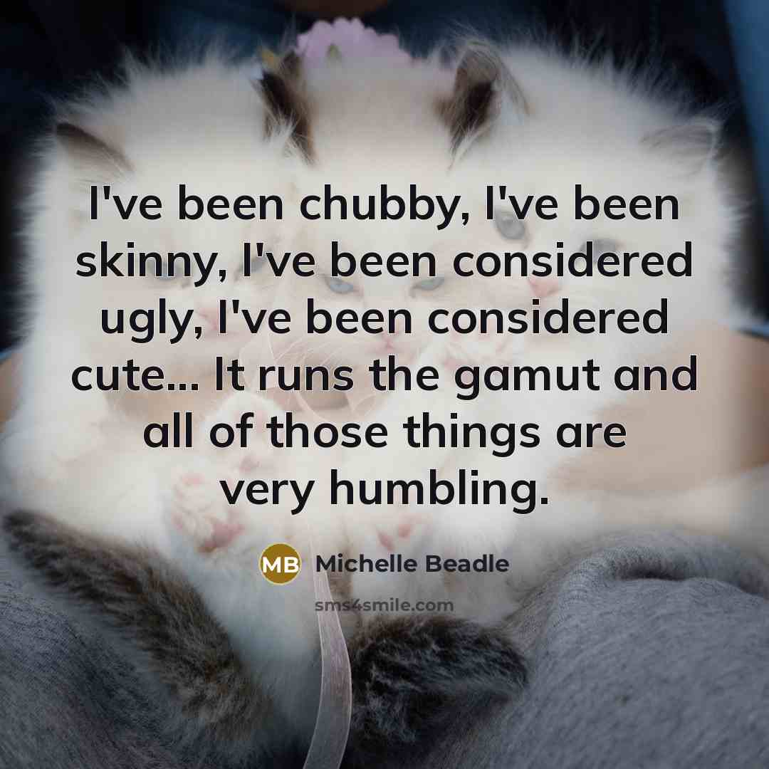 “I've been chubby, I've been skinny, I've been considered ugly,…” quote by Michelle Beadle