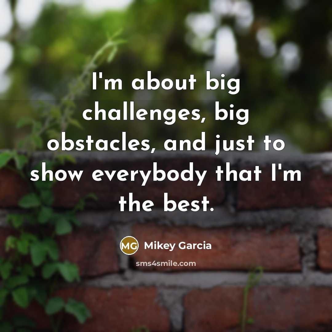 “I'm about big challenges, big obstacles, and just to show…” quote by Mikey Garcia