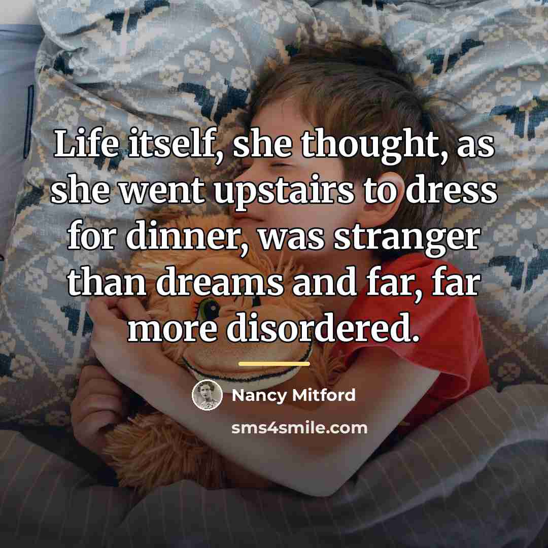 “Life itself, she thought, as she went upstairs to dress…” quote by Nancy Mitford