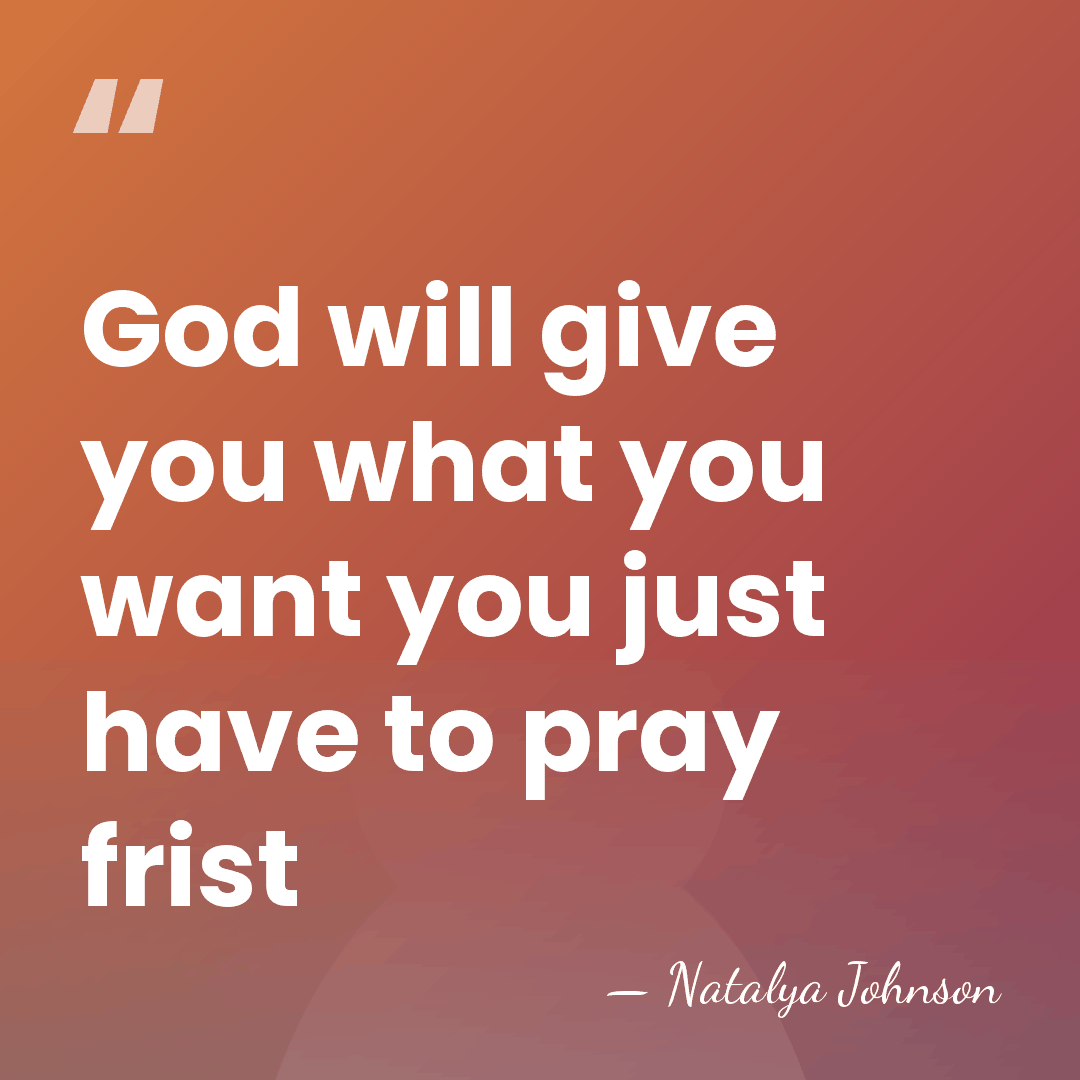 God will give you what you want you just have to pray&hellip; - Natalya Johnson