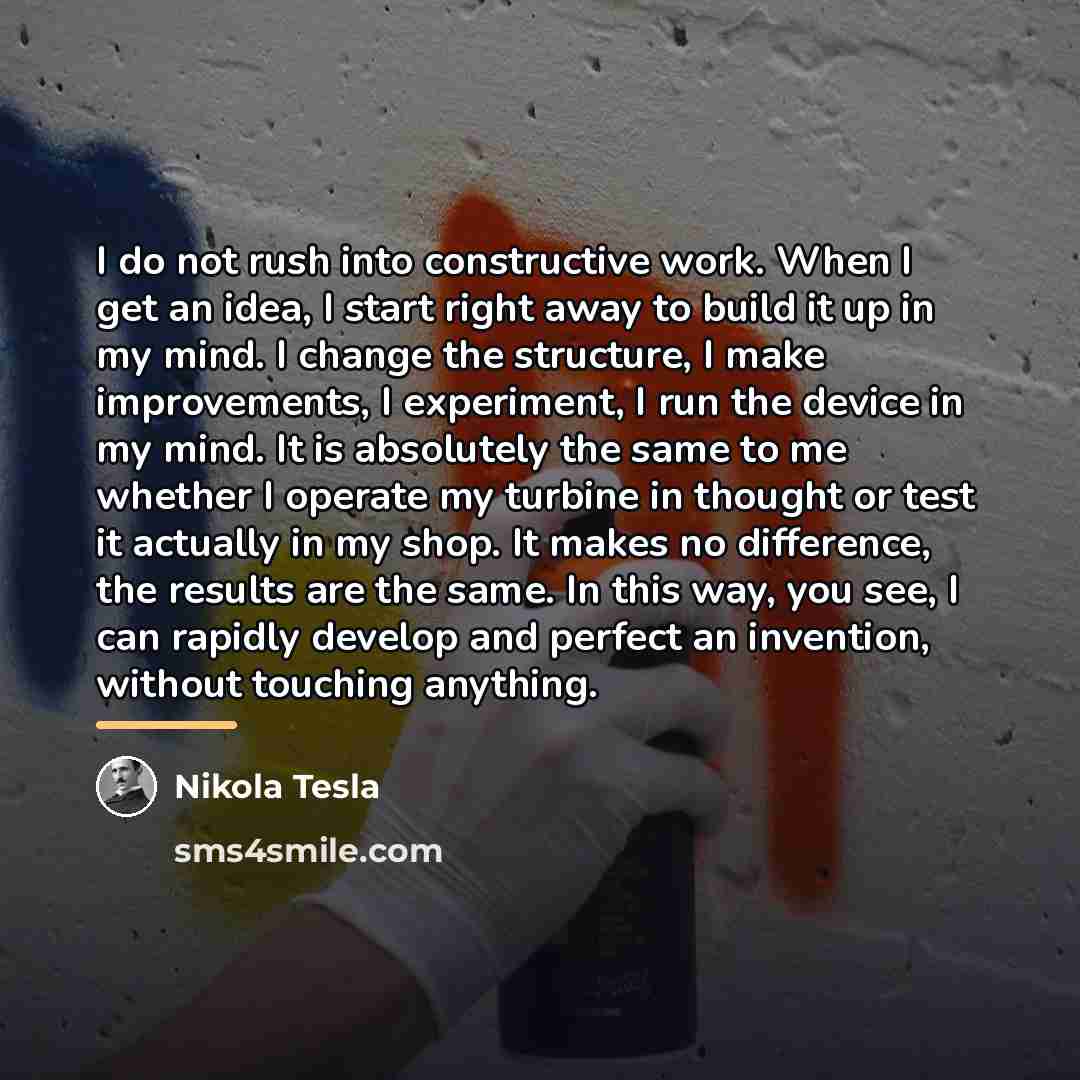 “I do not rush into constructive work. When I get…” quote by Nikola Tesla