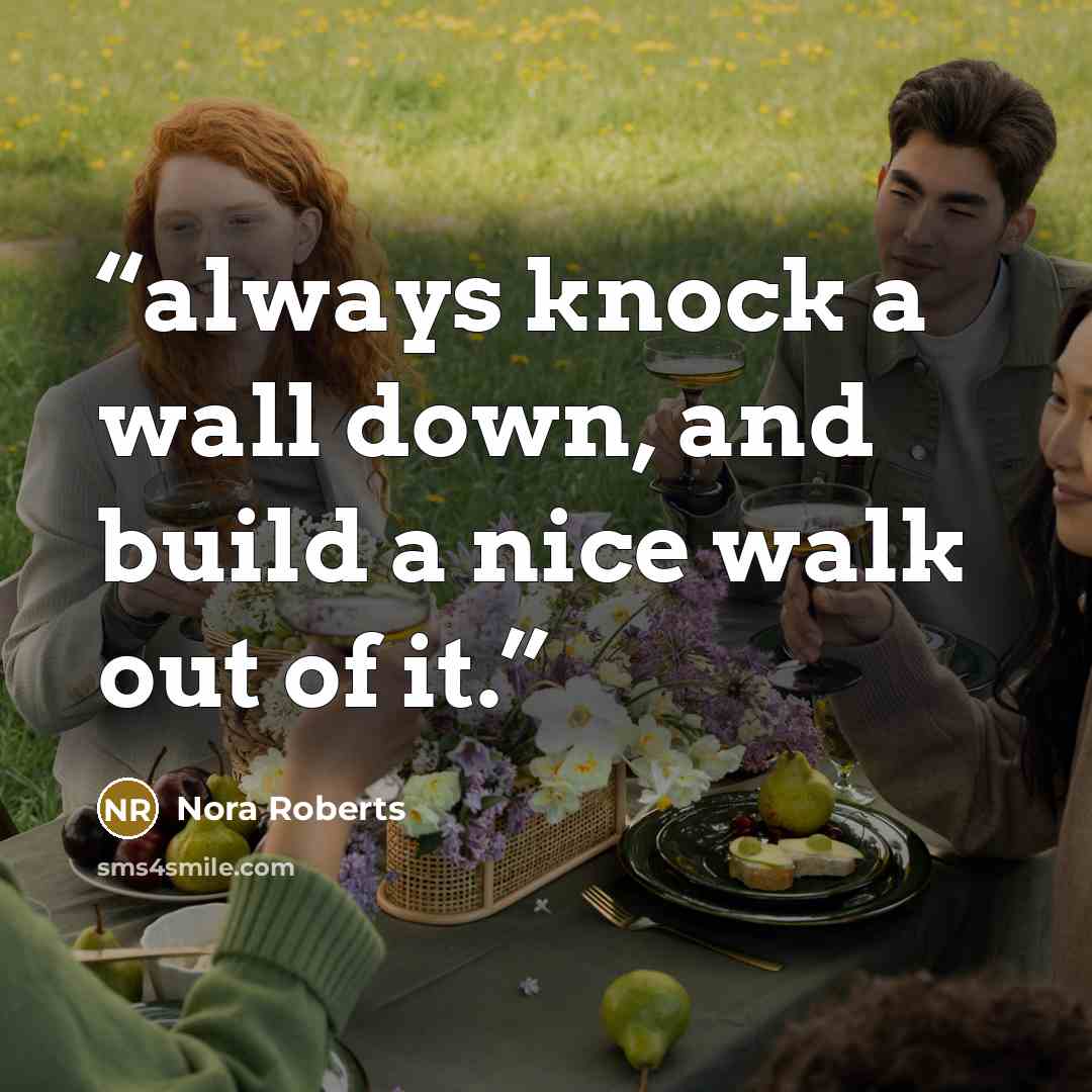 “always knock a wall down, and build a nice walk out of it.” quote by Nora Roberts