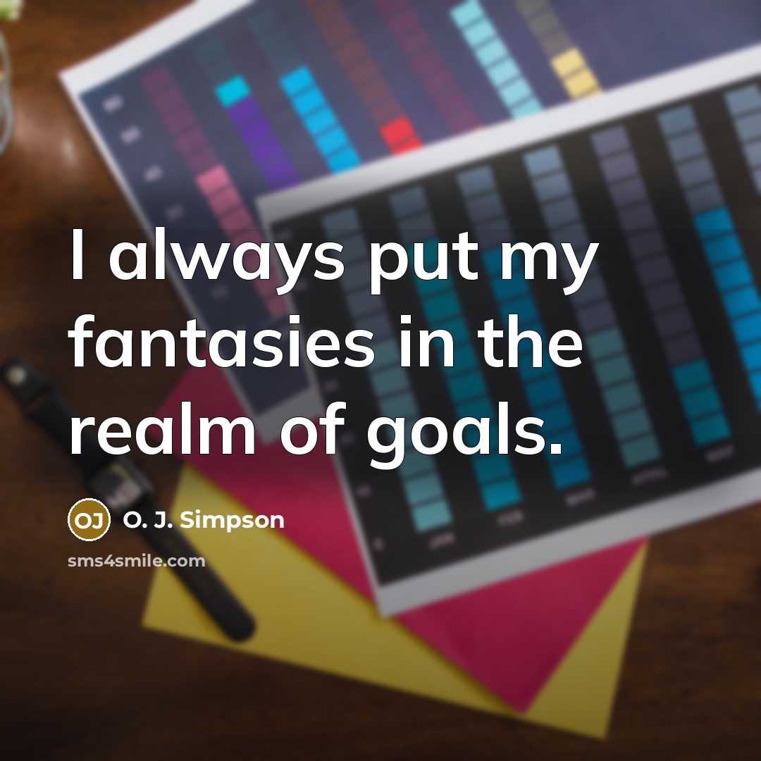 “I always put my fantasies in the realm of goals.…” quote by O. J. Simpson