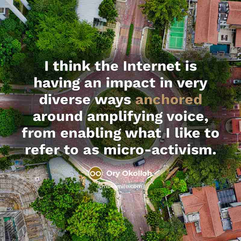 “I think the Internet is having an impact in very diverse ways anchored around amplifying voice, from enabling what I like to refer to as micro-activism.” quote by Ory Okolloh