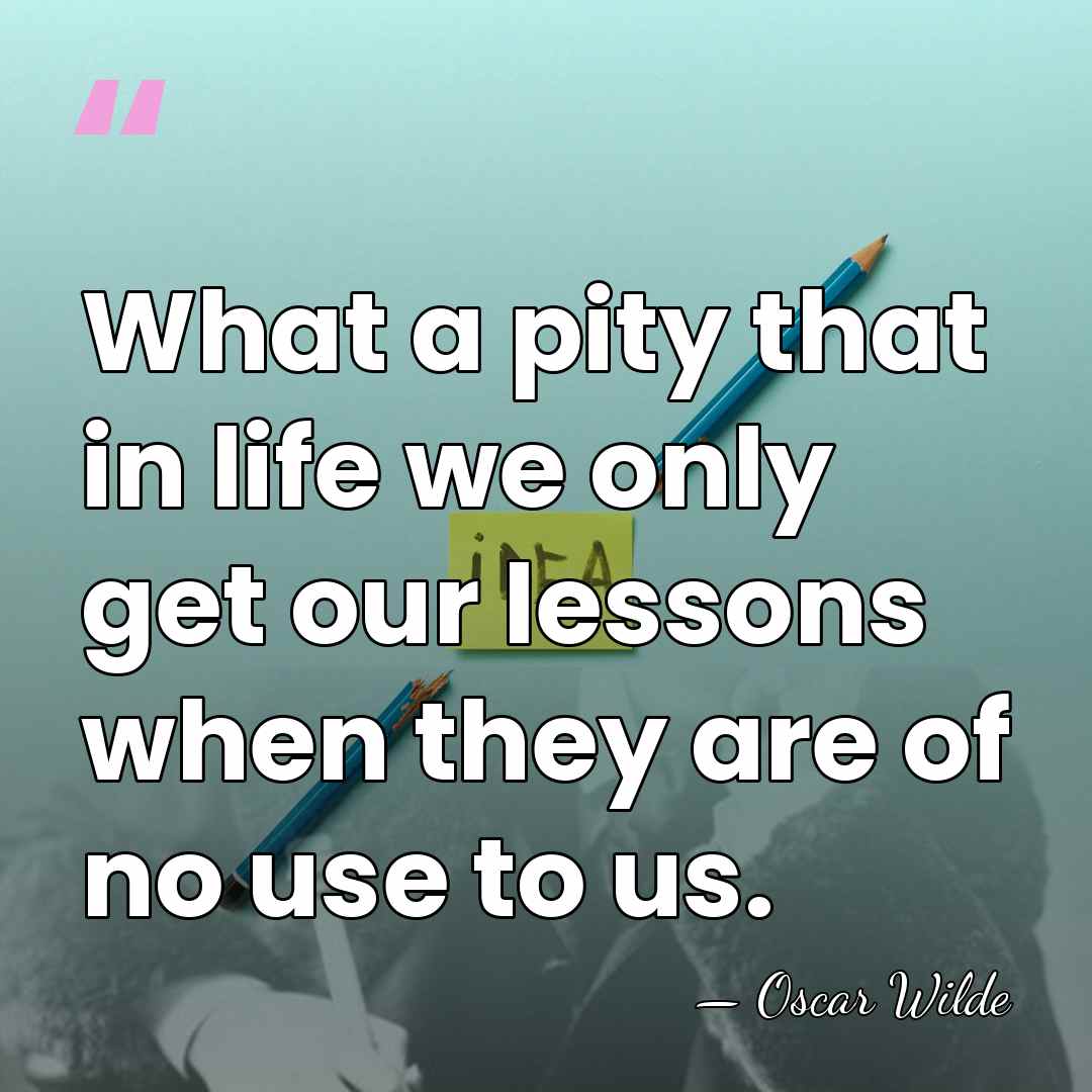 What a pity that in life we only get our lessons when&hellip; - Oscar Wilde