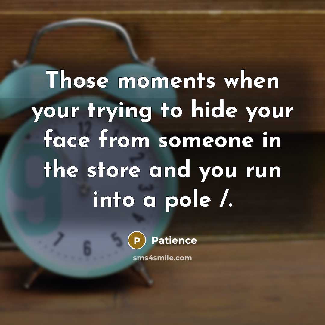 “Those moments when your trying to hide your face from someone in the store and you run into a pole /.” quote by Patience