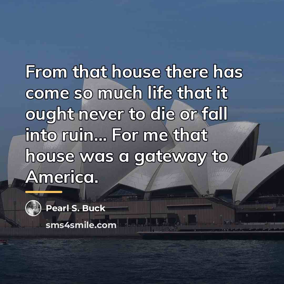 “From that house there has come so much life that…” quote by Pearl S. Buck