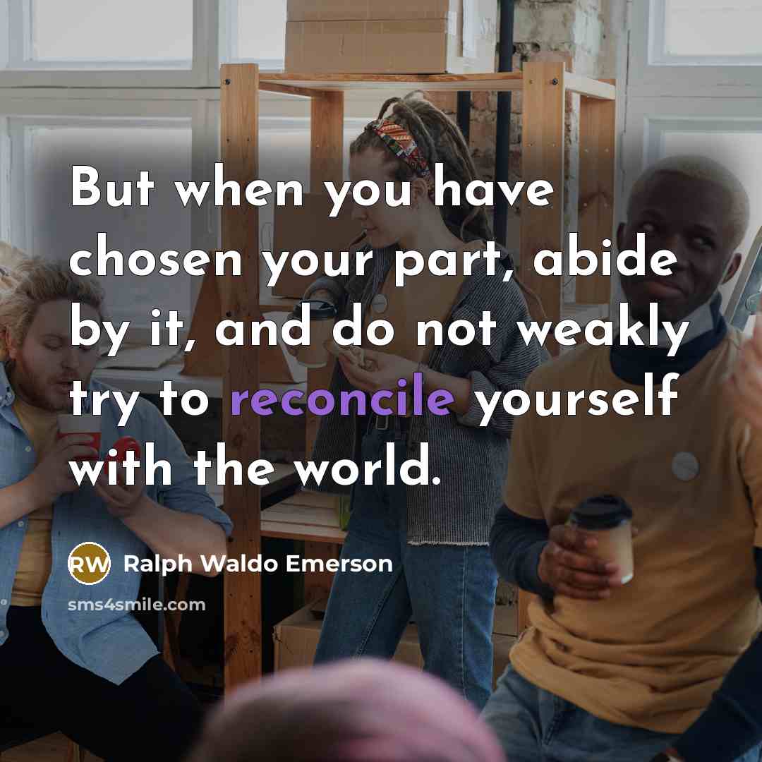 “But when you have chosen your part, abide by it,…” quote by Ralph Waldo Emerson