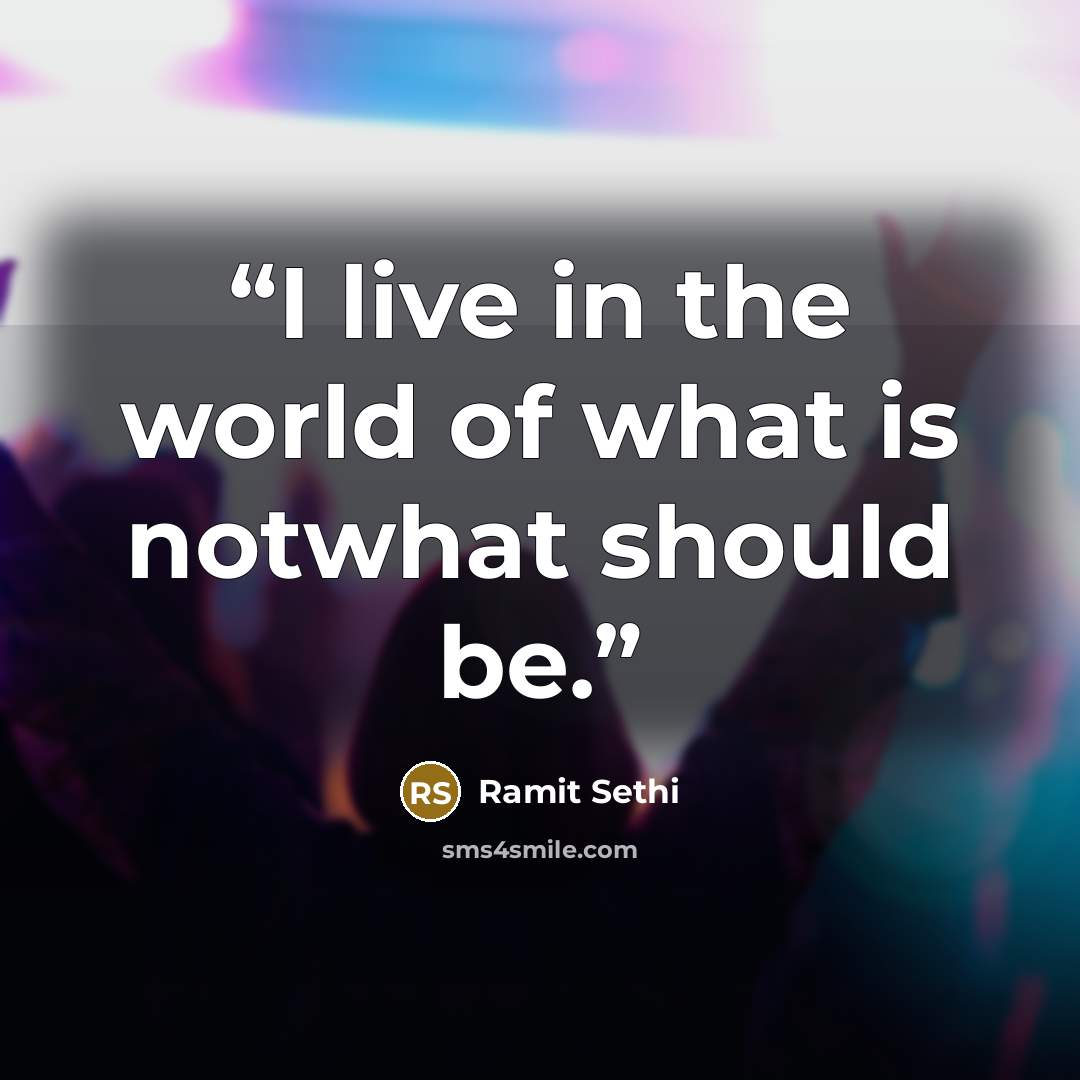 “I live in the world of what is notwhat should be.” quote by Ramit Sethi