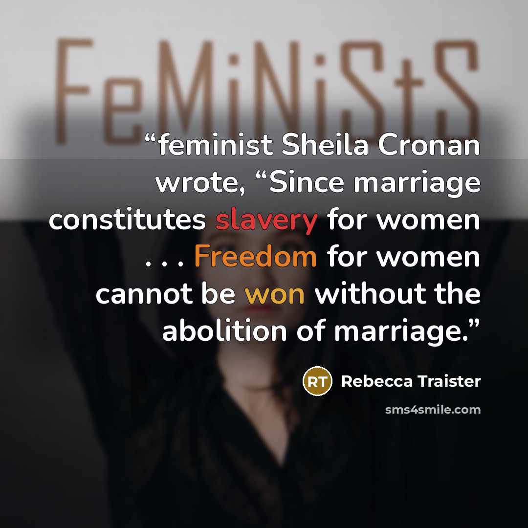 “feminist Sheila Cronan wrote, “Since marriage constitutes slavery for women . . . Freedom for women cannot be won without the abolition of marriage.” quote by Rebecca Traister