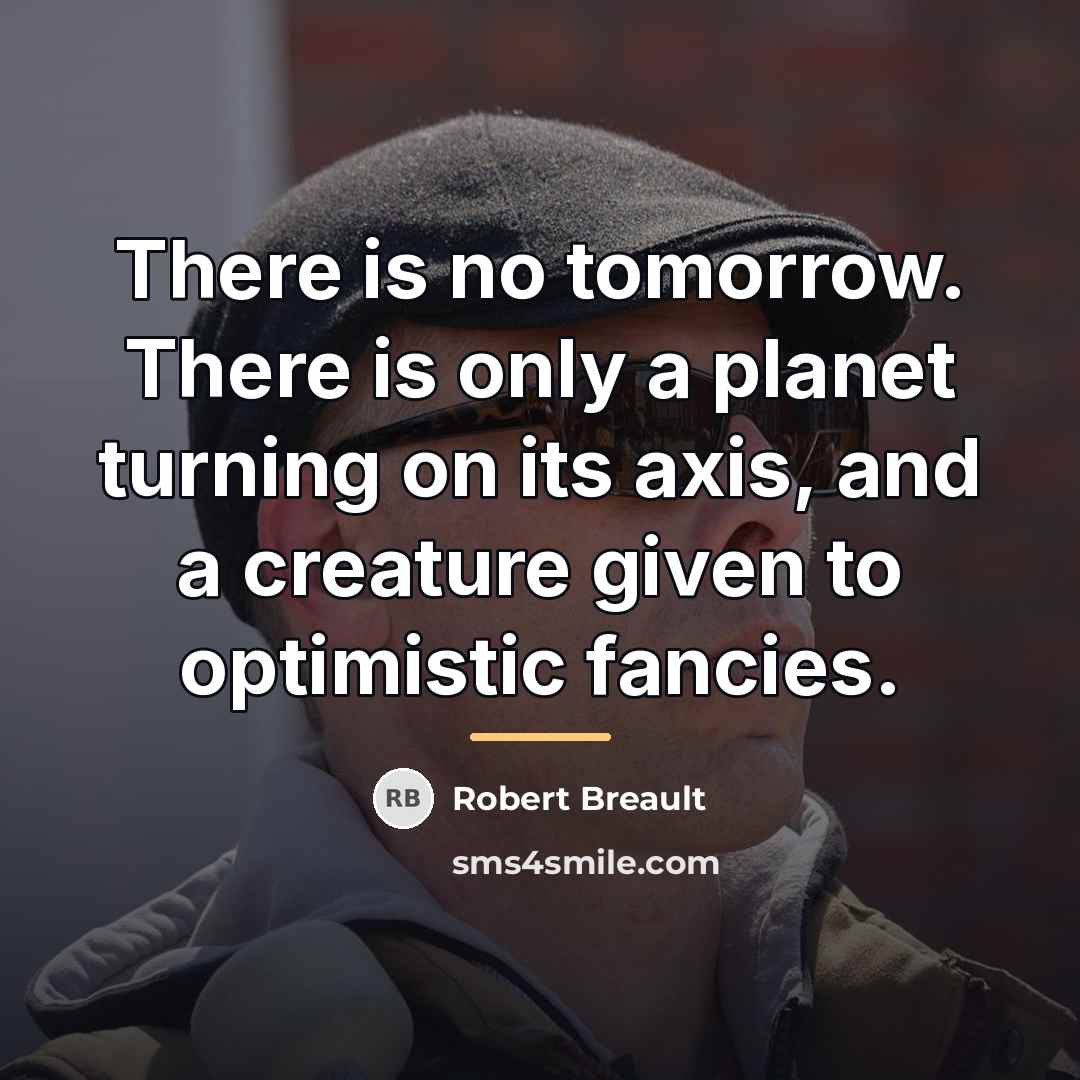 “There is no tomorrow. There is only a planet turning…” quote by Robert Breault