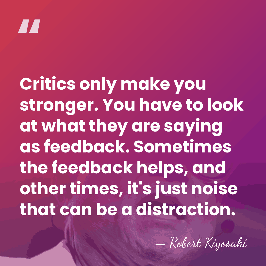 Critics only make you stronger. You have to look at what they&hellip; - Robert Kiyosaki